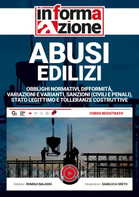 Abusi edilizi Obblighi normativi, difformità, variazioni e varianti, sanzioni (civili e penali), stato legittimo e tolleranze costruttive [Corso registrato]